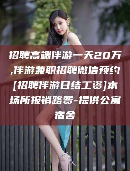 海安招聘高端伴游一天20万,伴游兼职招聘微信预约[招聘伴游日结工资]本场所报销路费-提供公寓宿舍