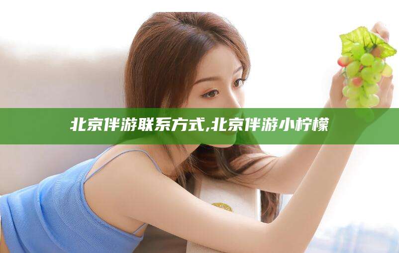 海安北京伴游联系方式,北京伴游小柠檬