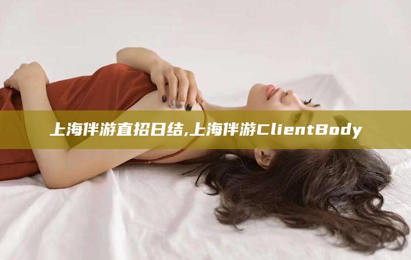 海安上海伴游直招日结,上海伴游ClientBody