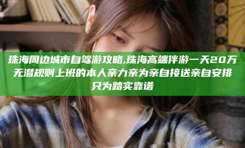 海安珠海周边城市自驾游攻略,珠海高端伴游一天20万无潜规则上班的本人亲力亲为亲自接送亲自安排只为踏实靠谱