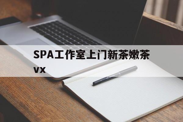 海安广州哪里可以找约茶新茶的品茶地最新资讯（谁能告诉我哪里有海安SPA工作室上门新茶嫩茶vx？）